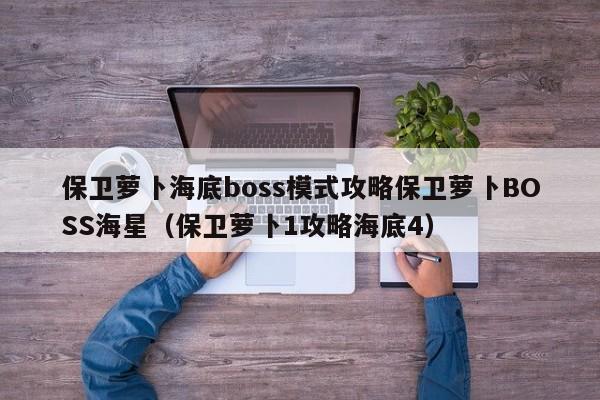 保卫萝卜海底boss模式攻略保卫萝卜BOSS海星（保卫萝卜1攻略海底4）