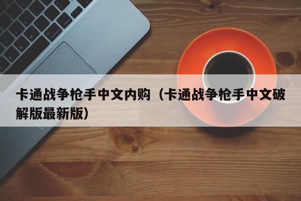 卡通战争枪手中文内购（卡通战争枪手中文破解版最新版）