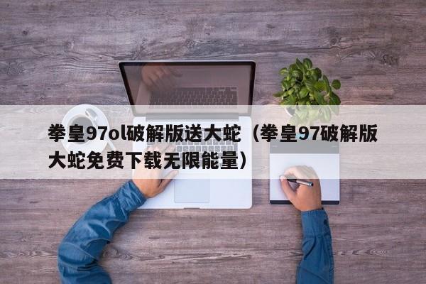 拳皇97ol破解版送大蛇（拳皇97破解版大蛇免费下载无限能量）