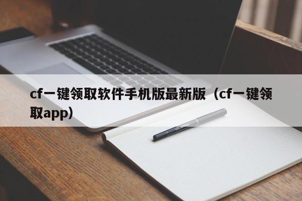 cf一键领取软件手机版最新版（cf一键领取app）