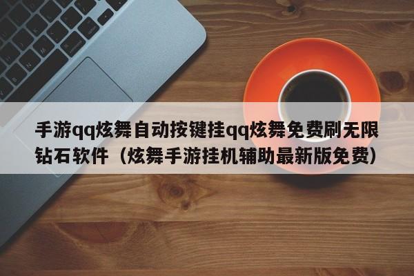 手游qq炫舞自动按键挂qq炫舞免费刷无限钻石软件(炫舞手游挂机辅助最新版免费)