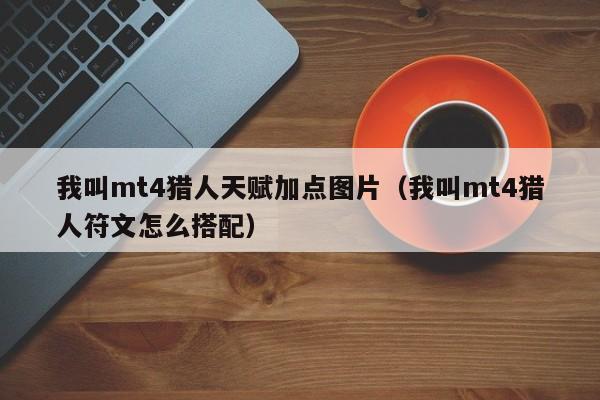 我叫mt4猎人天赋加点图片（我叫mt4猎人符文怎么搭配）
