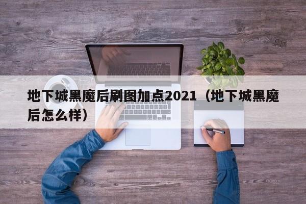 地下城黑魔后刷图加点2021(地下城黑魔后怎么样)