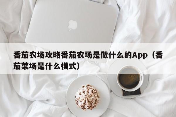 番茄农场攻略番茄农场是做什么的App（番茄菜场是什么模式）