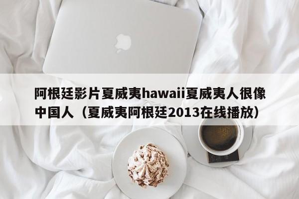 阿根廷影片夏威夷hawaii夏威夷人很像中国人（夏威夷阿根廷2013在线播放）