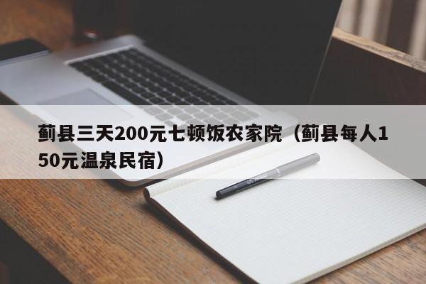 蓟县三天200元七顿饭农家院（蓟县每人150元温泉民宿）