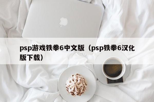 psp游戏铁拳6中文版（psp铁拳6汉化版下载）