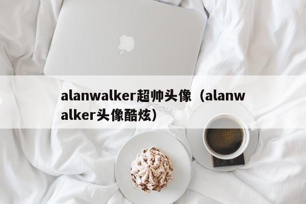 alanwalker超帅头像（alanwalker头像酷炫）