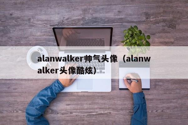 alanwalker帅气头像（alanwalker头像酷炫）