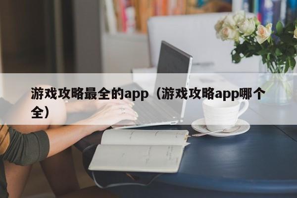 游戏攻略最全的app（游戏攻略app哪个全）