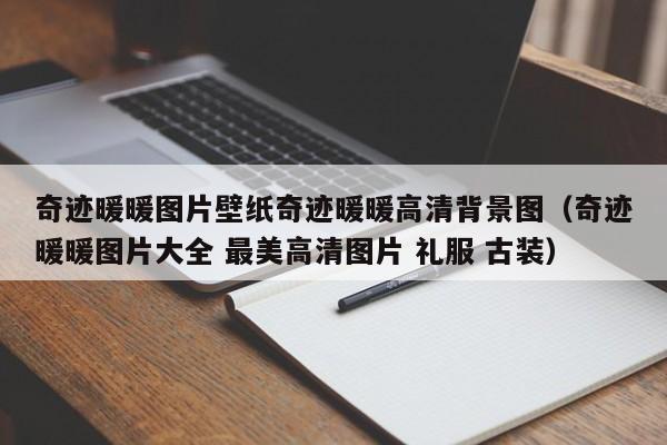 奇迹暖暖图片壁纸奇迹暖暖高清背景图（奇迹暖暖图片大全 最美高清图片 礼服 古装）