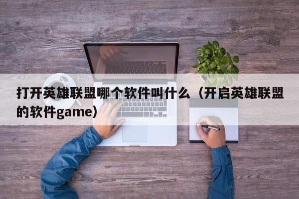 打开英雄联盟哪个软件叫什么（开启英雄联盟的软件game）