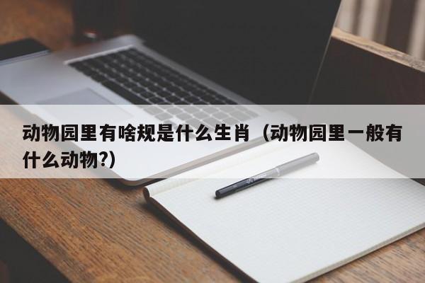 动物园里有啥规是什么生肖（动物园里一般有什么动物?）