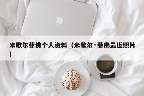 米歇尔菲佛个人资料（米歇尔·菲佛最近照片）