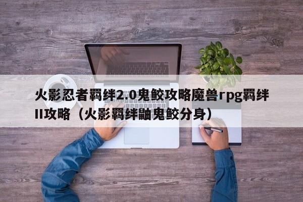 火影忍者羁绊2.0鬼鲛攻略魔兽rpg羁绊II攻略（火影羁绊鼬鬼鲛分身）