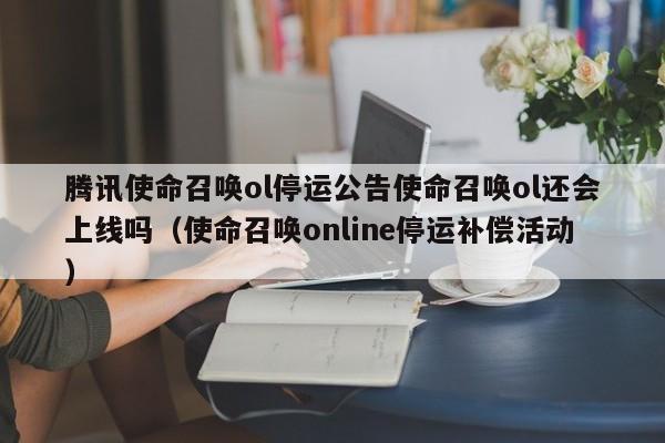 腾讯使命召唤ol停运公告使命召唤ol还会上线吗（使命召唤online停运补偿活动）