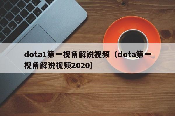 dota1第一视角解说视频（dota第一视角解说视频2020）