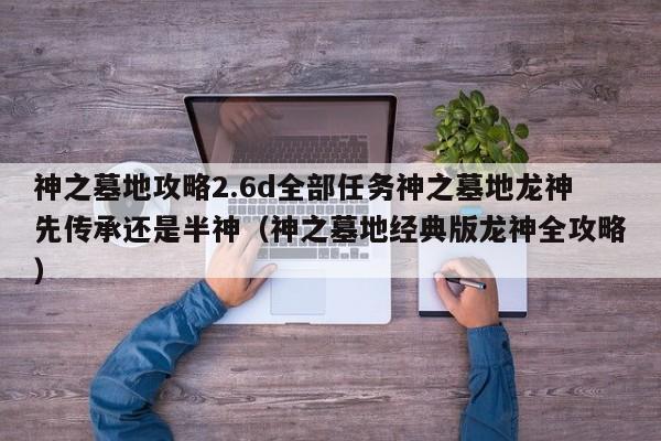 神之墓地攻略2.6d全部任务神之墓地龙神先传承还是半神(神之墓地经典版龙神全攻略)