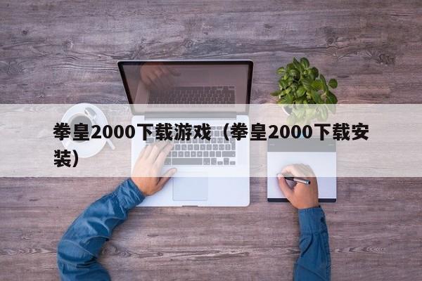 拳皇2000下载游戏（拳皇2000下载安装）