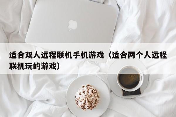 适合双人远程联机手机游戏（适合两个人远程联机玩的游戏）