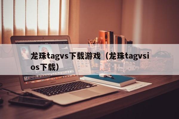 龙珠tagvs下载游戏（龙珠tagvsios下载）