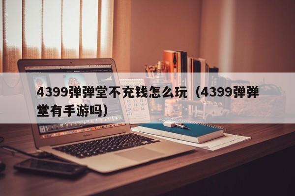 4399弹弹堂不充钱怎么玩（4399弹弹堂有手游吗）