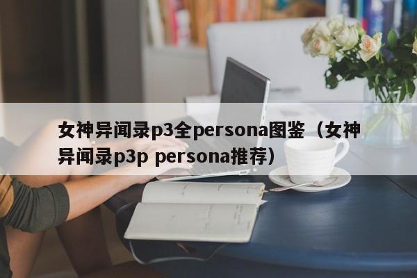 女神异闻录p3全persona图鉴（女神异闻录p3p persona推荐）
