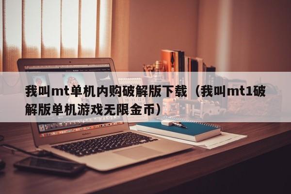 我叫mt单机内购破解版下载（我叫mt1破解版单机游戏无限金币）