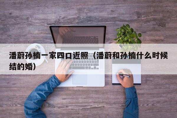 潘蔚孙楠一家四口近照(潘蔚和孙楠什么时候结的婚)