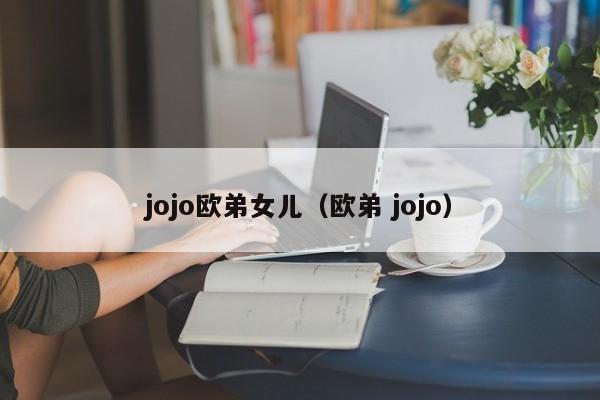 jojo欧弟女儿(欧弟 jojo)