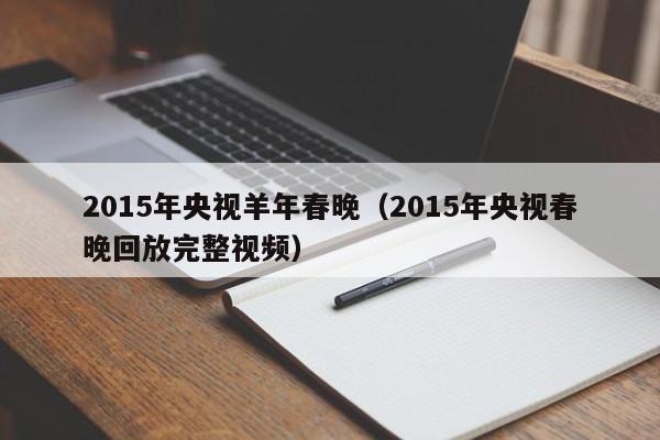 2015年央视羊年春晚（2015年央视春晚回放完整视频）