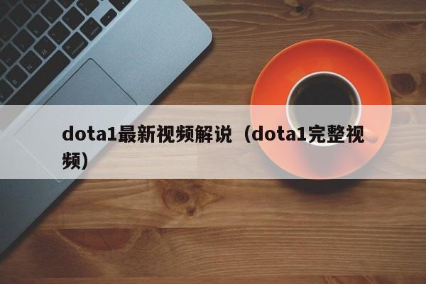 dota1最新视频解说(dota1完整视频)