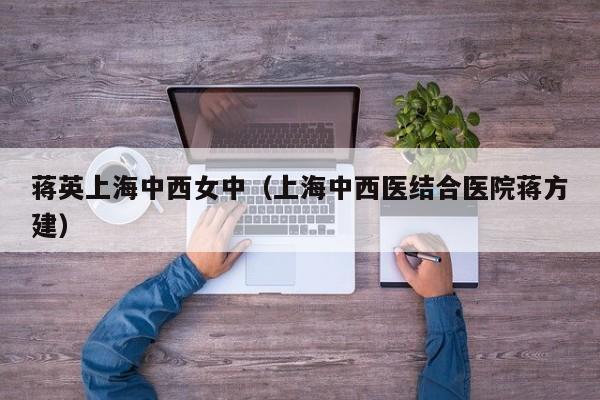 蒋英上海中西女中（上海中西医结合医院蒋方建）