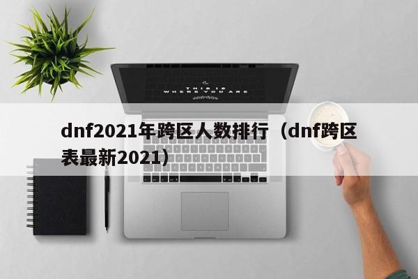 dnf2021年跨区人数排行（dnf跨区表最新2021）