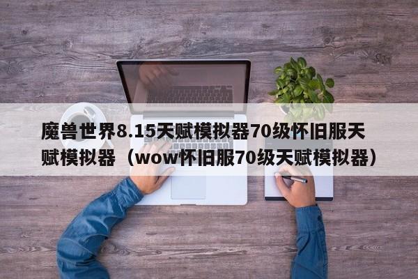 魔兽世界8.15天赋模拟器70级怀旧服天赋模拟器（wow怀旧服70级天赋模拟器）