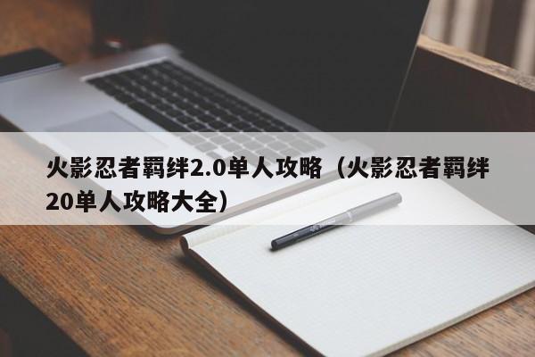 火影忍者羁绊2.0单人攻略（火影忍者羁绊20单人攻略大全）