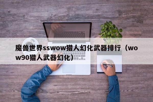 魔兽世界sswow猎人幻化武器排行（wow90猎人武器幻化）