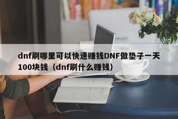 dnf刷哪里可以快速赚钱DNF做垫子一天100块钱（dnf刷什么赚钱）
