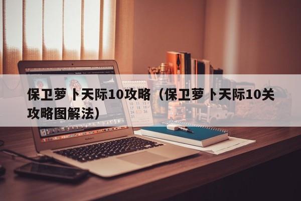 保卫萝卜天际10攻略（保卫萝卜天际10关攻略图解法）