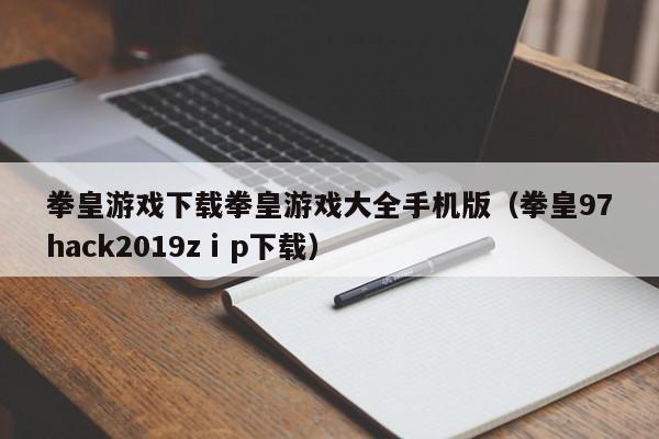 拳皇游戏下载拳皇游戏大全手机版（拳皇97hack2019zⅰp下载）