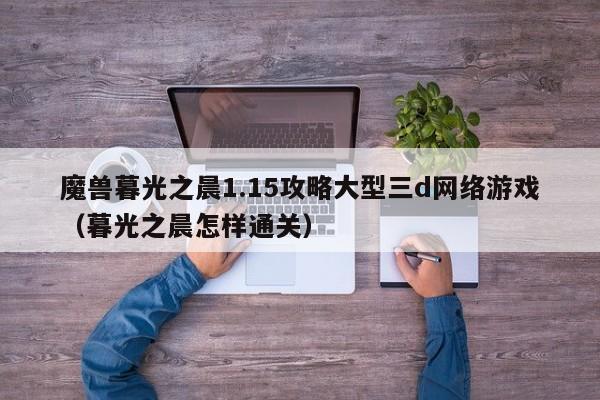 魔兽暮光之晨1.15攻略大型三d网络游戏（暮光之晨怎样通关）
