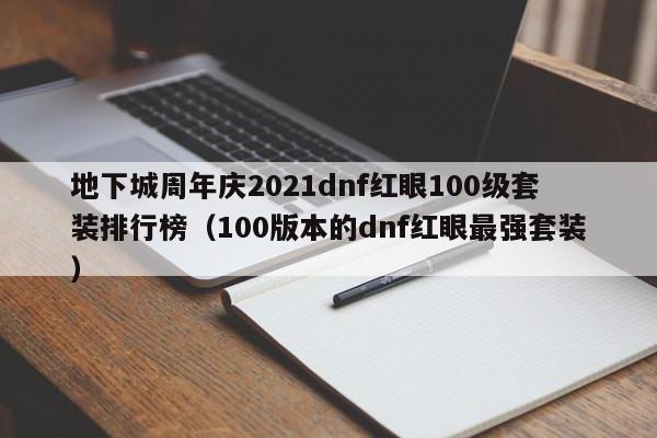 地下城周年庆2021dnf红眼100级套装排行榜（100版本的dnf红眼最强套装）