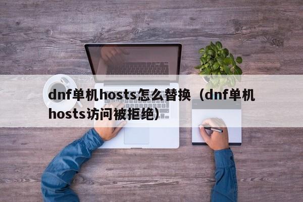 dnf单机hosts怎么替换（dnf单机hosts访问被拒绝）