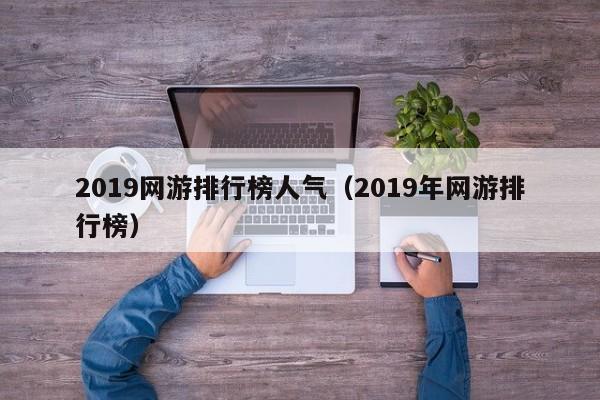 2019网游排行榜人气（2019年网游排行榜）
