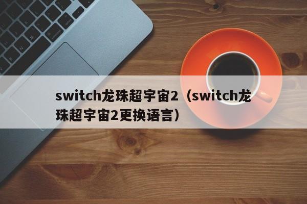 switch龙珠超宇宙2（switch龙珠超宇宙2更换语言）