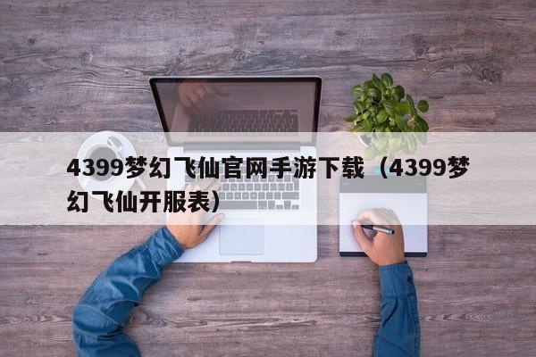4399梦幻飞仙官网手游下载（4399梦幻飞仙开服表）