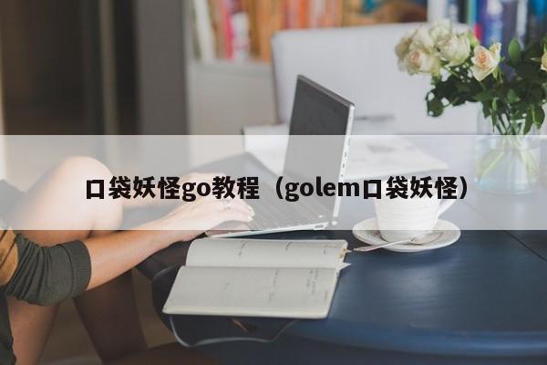 口袋妖怪go教程(golem口袋妖怪)