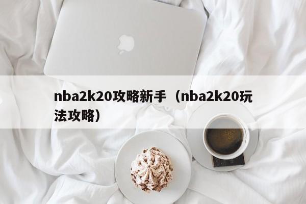 nba2k20攻略新手（nba2k20玩法攻略）