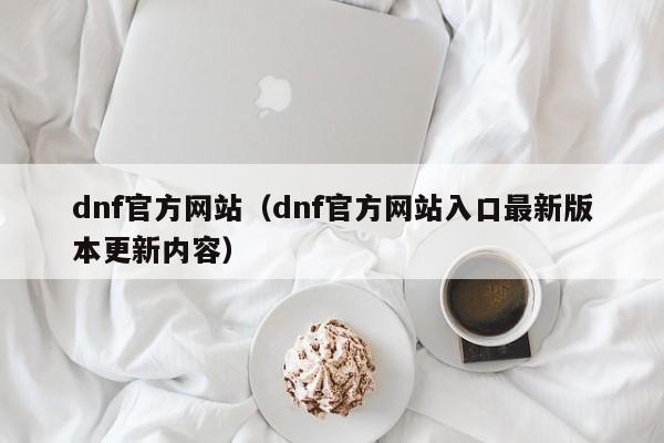 dnf官方网站（dnf官方网站入口最新版本更新内容）