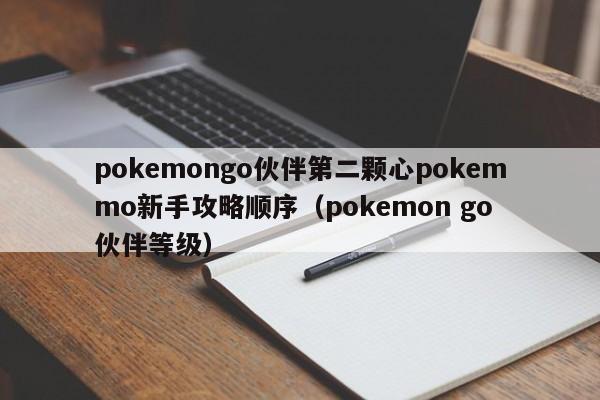pokemongo伙伴第二颗心pokemmo新手攻略顺序（pokemon go 伙伴等级）
